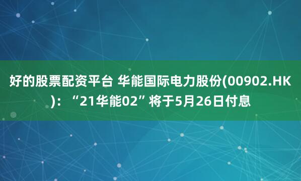 好的股票配资平台 华能国际电力股份(00902.HK)：“21华能02”将于5月26日付息