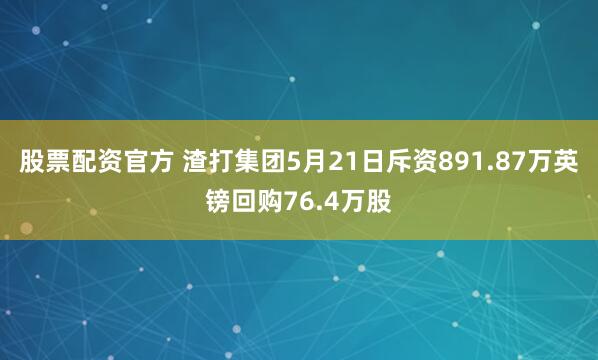 股票配资官方 渣打集团5月21日斥资891.87万英镑回购76.4万股