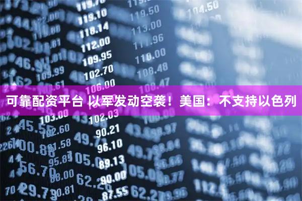 可靠配资平台 以军发动空袭！美国：不支持以色列