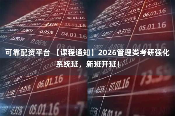 可靠配资平台 【课程通知】2026管理类考研强化系统班，新班开班！
