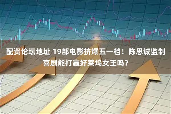 配资论坛地址 19部电影挤爆五一档！陈思诚监制喜剧能打赢好莱坞女王吗？