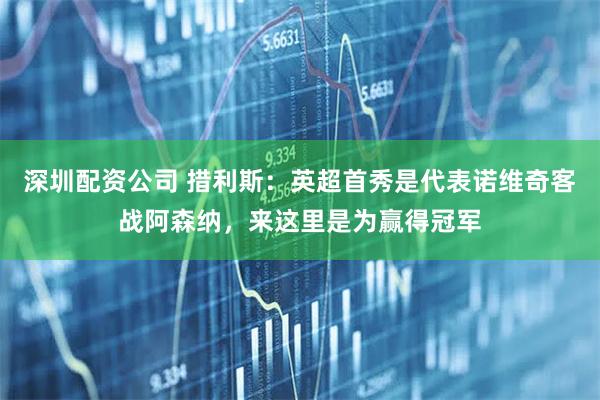 深圳配资公司 措利斯:英超首秀是代表诺维奇客战阿森纳,来这里是为赢得冠军