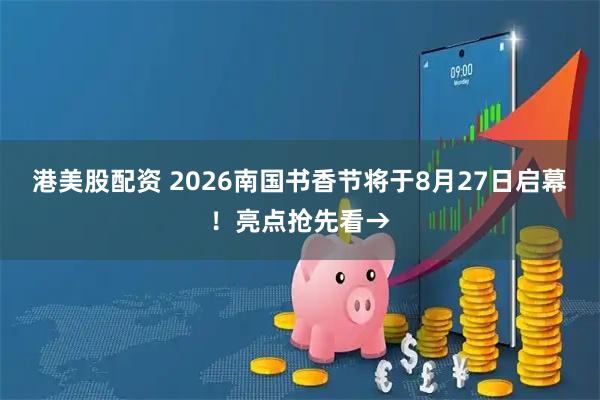 港美股配资 2026南国书香节将于8月27日启幕！亮点抢先看→