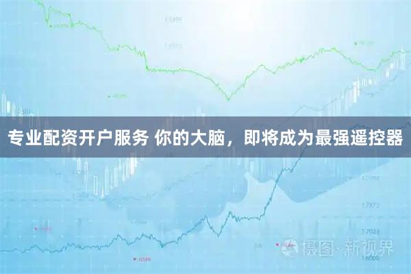 专业配资开户服务 你的大脑，即将成为最强遥控器