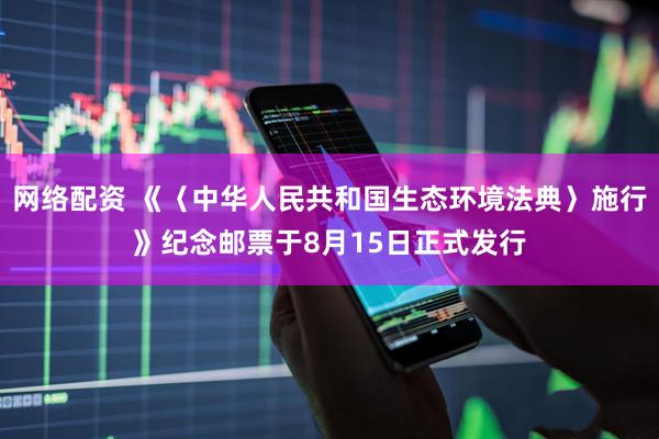网络配资 《〈中华人民共和国生态环境法典〉施行》纪念邮票于8月15日正式发行