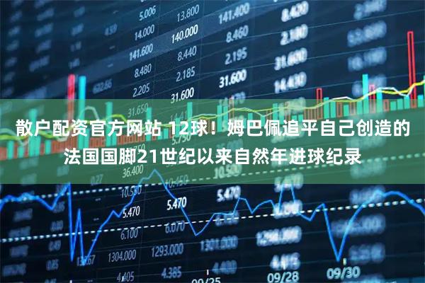 散户配资官方网站 12球！姆巴佩追平自己创造的法国国脚21世纪以来自然年进球纪录